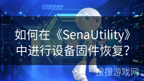 如何在《SenaUtility》中进行设备固件恢复? 如何在《SenaUtility》中进行设备固件恢复?