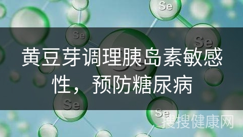 黄豆芽调理胰岛素敏感性，预防糖尿病