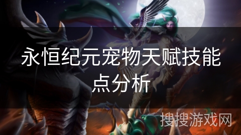 永恒纪元宠物天赋技能点分析 永恒纪元宠物天赋技能点分析