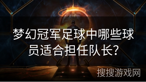 梦幻冠军足球中哪些球员适合担任队长？