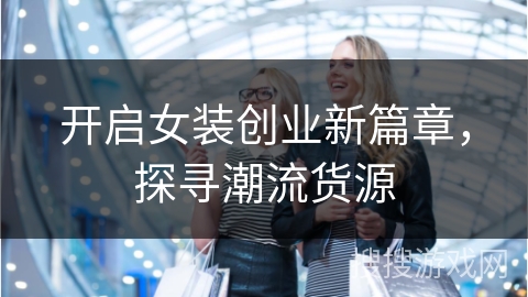 开启女装创业新篇章,探寻潮流货源