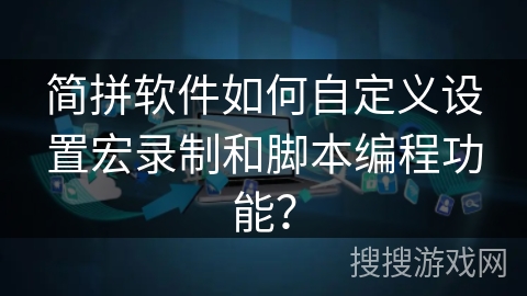 简拼软件如何自定义设置宏录制和脚本编程功能? 简拼软件如何自定义设置宏录制和脚本编程功能?