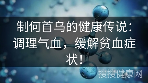 制何首乌的健康传说：调理气血，缓解贫血症状！