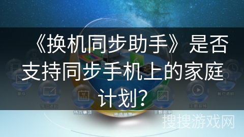 《换机同步助手》是否支持同步手机上的家庭计划? 《换机同步助手》是否支持同步手机上的家庭计划?