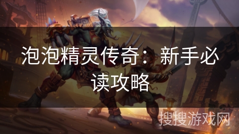 泡泡精灵传奇:新手必读攻略 泡泡精灵传奇:新手必读攻略
