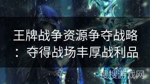 王牌战争资源争夺战略：夺得战场丰厚战利品