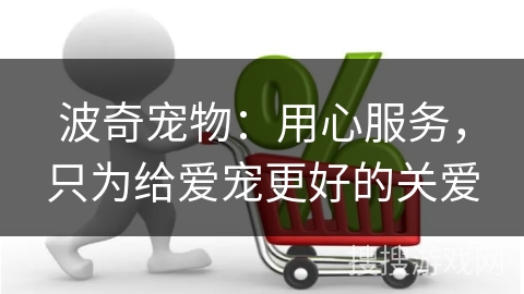 波奇宠物:用心服务,只为给爱宠更好的关爱