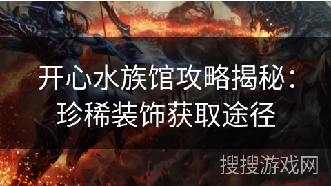 开心水族馆攻略揭秘：珍稀装饰获取途径