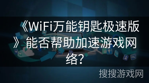 《WiFi万能钥匙极速版》能否帮助加速游戏网络？