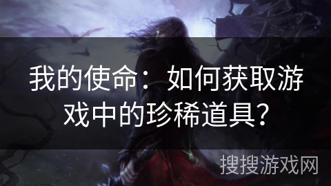我的使命:如何获取游戏中的珍稀道具? 我的使命:如何获取游戏中的珍稀道具?