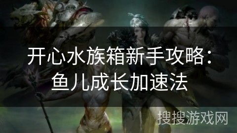 开心水族箱新手攻略:鱼儿成长加速法 开心水族箱新手攻略:鱼儿成长加速法