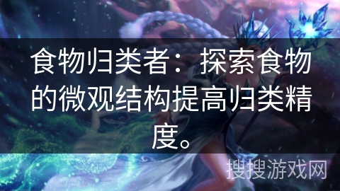 食物归类者:探索食物的微观结构提高归类精度。 食物归类者:探索食物的微观结构提高归类精度。