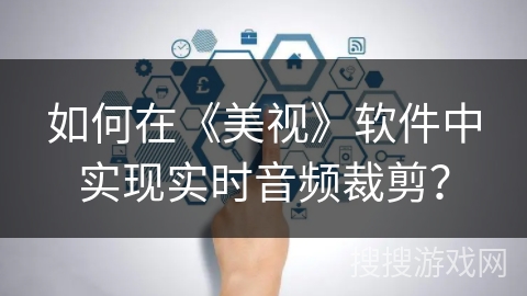 如何在《美视》软件中实现实时音频裁剪？