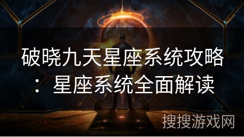 破晓九天星座系统攻略:星座系统全面解读 破晓九天星座系统攻略:星座系统全面解读