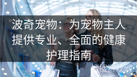 波奇宠物：为宠物主人提供专业、全面的健康护理指南