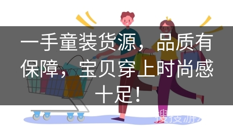 一手童装货源，品质有保障，宝贝穿上时尚感十足！