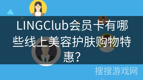 LINGClub会员卡有哪些线上美容护肤购物特惠? LINGClub会员卡有哪些线上美容护肤购物特惠?
