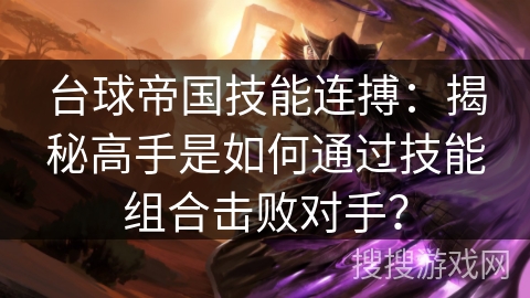 台球帝国技能连搏：揭秘高手是如何通过技能组合击败对手？