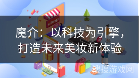魔介：以科技为引擎，打造未来美妆新体验