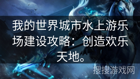我的世界城市水上游乐场建设攻略：创造欢乐天地。