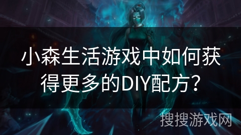 小森生活游戏中如何获得更多的DIY配方? 小森生活游戏中如何获得更多的DIY配方?