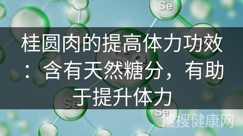 桂圆肉的提高体力功效：含有天然糖分，有助于提升体力