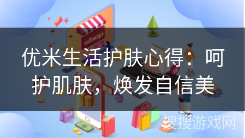 优米生活护肤心得：呵护肌肤，焕发自信美