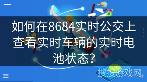 如何在8684实时公交上查看实时车辆的实时电池状态？