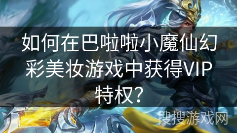 如何在巴啦啦小魔仙幻彩美妆游戏中获得VIP特权？