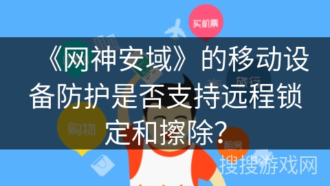 《网神安域》的移动设备防护是否支持远程锁定和擦除？