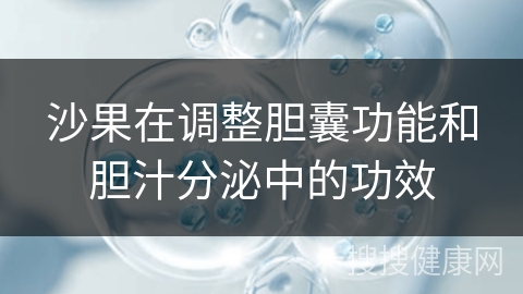 沙果在调整胆囊功能和胆汁分泌中的功效