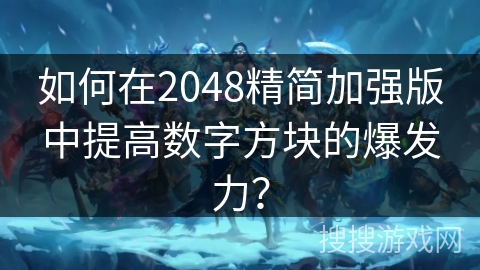 如何在2048精简加强版中提高数字方块的爆发力？