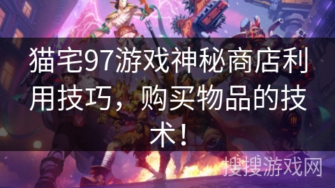 猫宅97游戏神秘商店利用技巧，购买物品的技术！