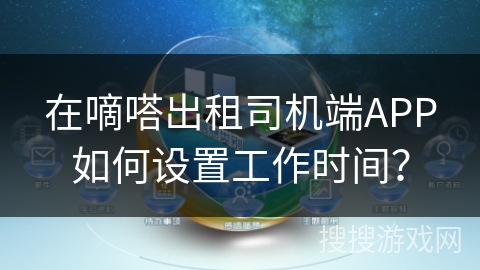 在嘀嗒出租司机端APP如何设置工作时间? 在嘀嗒出租司机端APP如何设置工作时间?