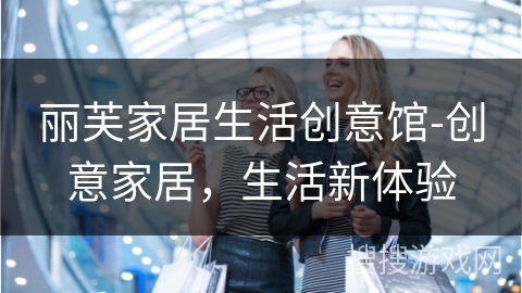 丽芙家居生活创意馆-创意家居,生活新体验 丽芙家居生活创意馆-创意家居,生活新体验