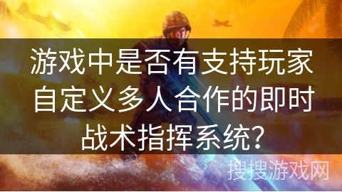 游戏中是否有支持玩家自定义多人合作的即时战术指挥系统？