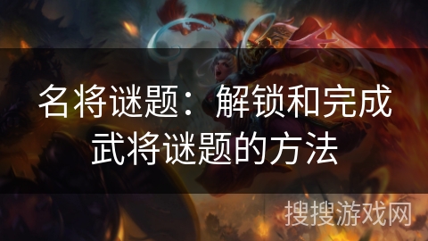 名将谜题：解锁和完成武将谜题的方法