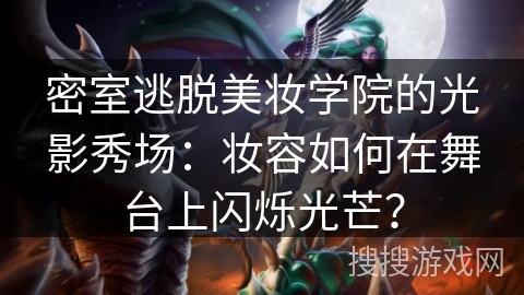 密室逃脱美妆学院的光影秀场：妆容如何在舞台上闪烁光芒？