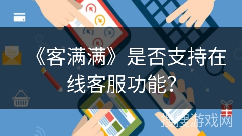 《客满满》是否支持在线客服功能？