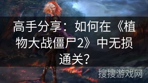 高手分享：如何在《植物大战僵尸2》中无损通关？