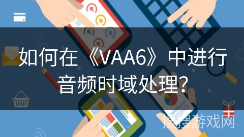 如何在《VAA6》中进行音频时域处理？