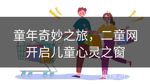 童年奇妙之旅，二童网开启儿童心灵之窗