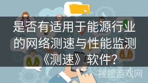 是否有适用于能源行业的网络测速与性能监测《测速》软件？
