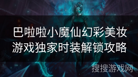巴啦啦小魔仙幻彩美妆游戏独家时装解锁攻略 巴啦啦小魔仙幻彩美妆游戏独家时装解锁攻略