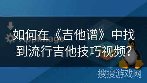 如何在《吉他谱》中找到流行吉他技巧视频？