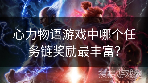 心力物语游戏中哪个任务链奖励最丰富？