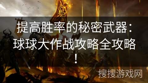 提高胜率的秘密武器：球球大作战攻略全攻略！