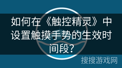 如何在《触控精灵》中设置触摸手势的生效时间段？