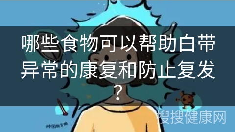 哪些食物可以帮助白带异常的康复和防止复发？