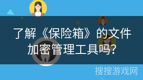 了解《保险箱》的文件加密管理工具吗? 了解《保险箱》的文件加密管理工具吗?